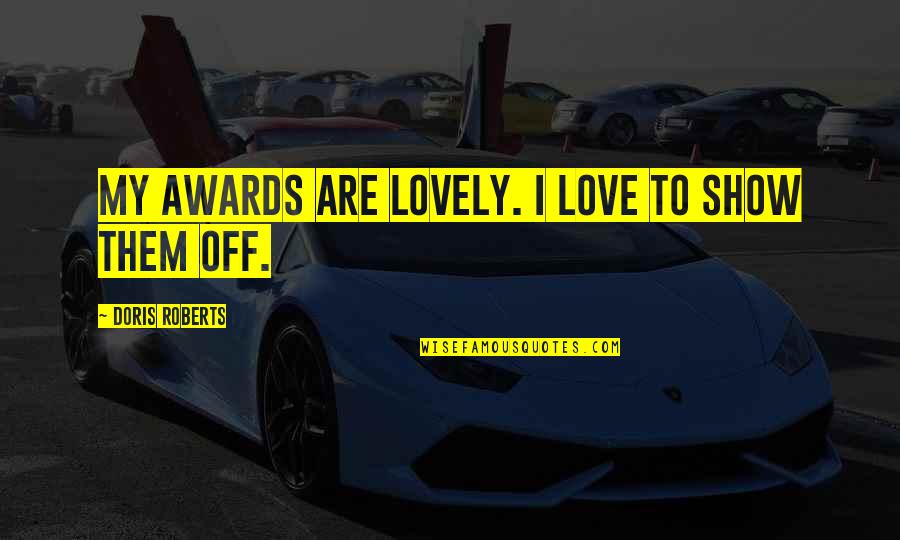 Show Them You Love Them Quotes By Doris Roberts: My awards are lovely. I love to show Show Them You Love Them Quotes By Doris Roberts: My awards are lovely. I love to show