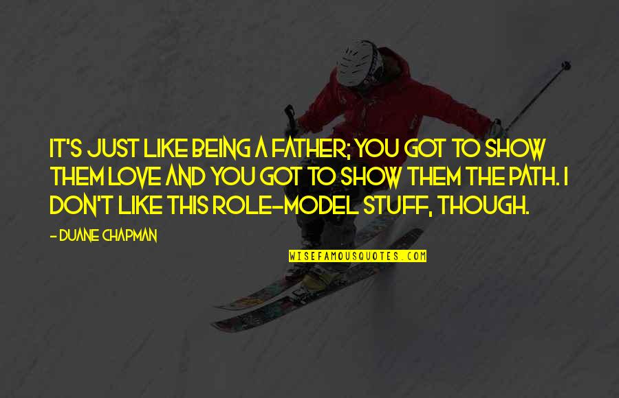 Show Them You Love Them Quotes By Duane Chapman: It's just like being a father; you got Show Them You Love Them Quotes By Duane Chapman: It's just like being a father; you got