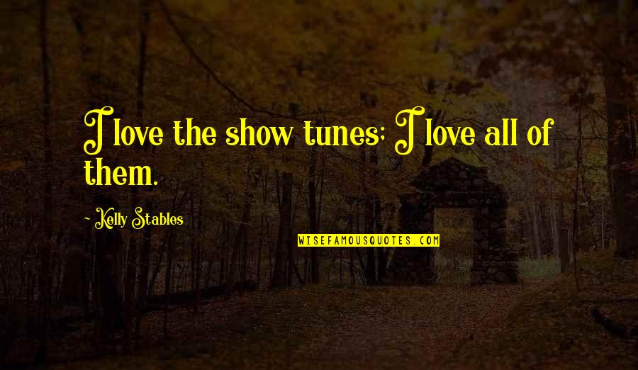 Show Them You Love Them Quotes By Kelly Stables: I love the show tunes; I love all Show Them You Love Them Quotes By Kelly Stables: I love the show tunes; I love all