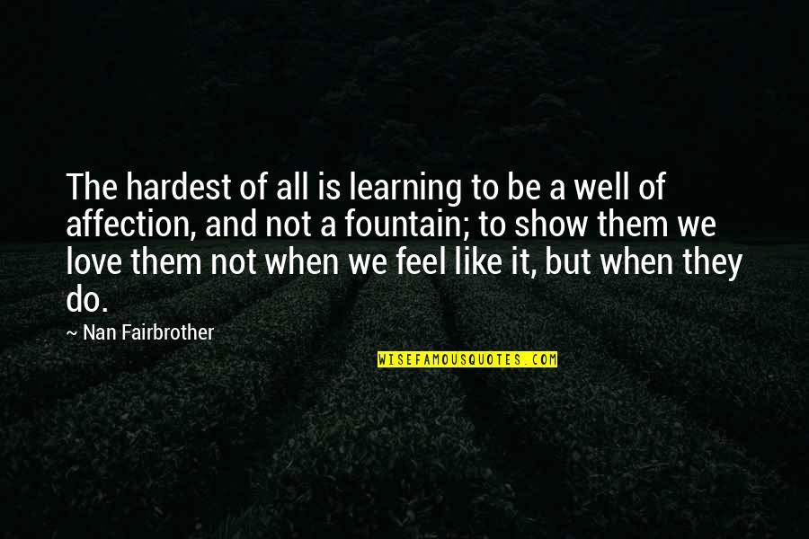 Show Them You Love Them Quotes By Nan Fairbrother: The hardest of all is learning to be