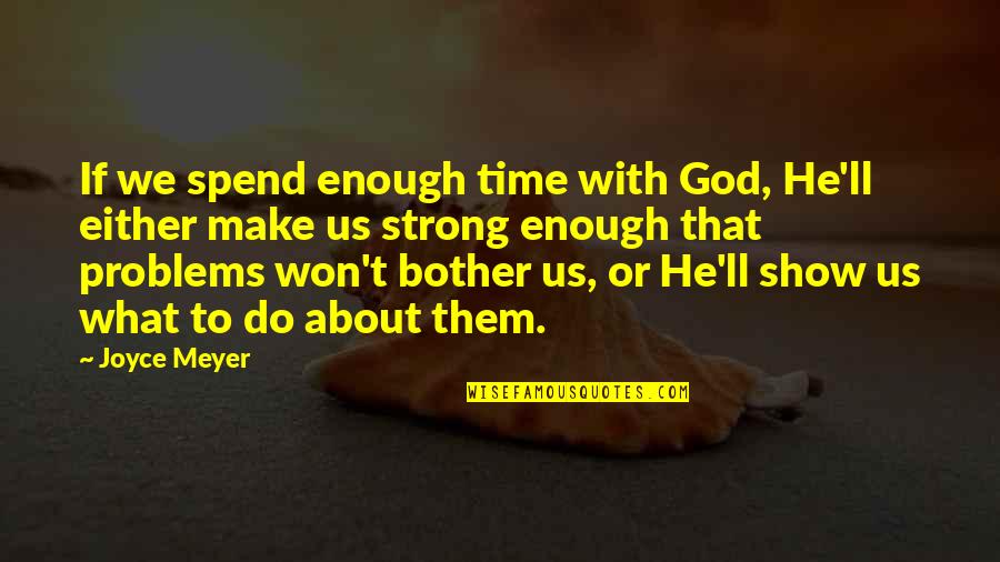 Show Them Your Strong Quotes By Joyce Meyer: If we spend enough time with God, He'll