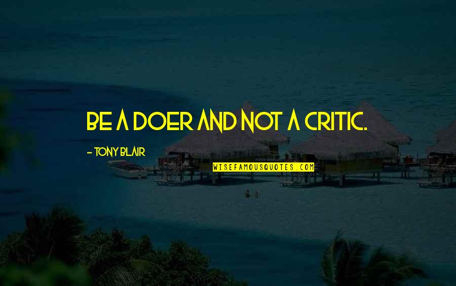 Show Tunes Quotes By Tony Blair: Be a doer and not a critic. Show Tunes Quotes By Tony Blair: Be a doer and not a critic.