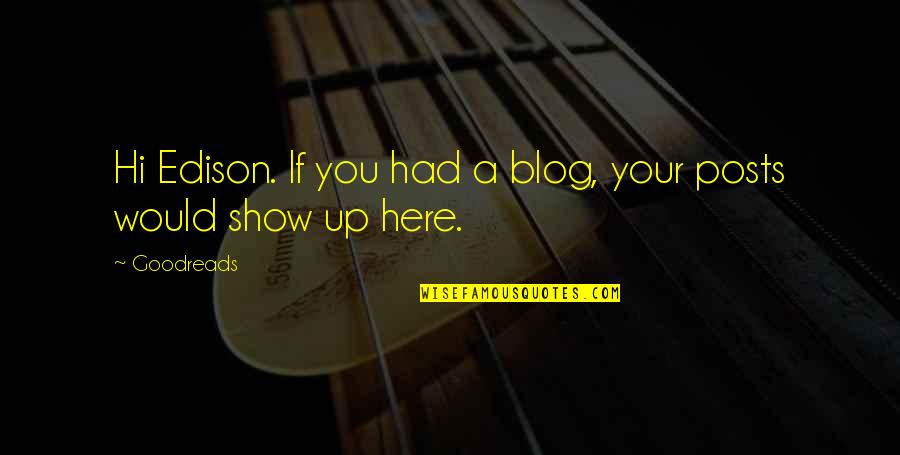 Show Up Inspirational Quotes By Goodreads: Hi Edison. If you had a blog, your