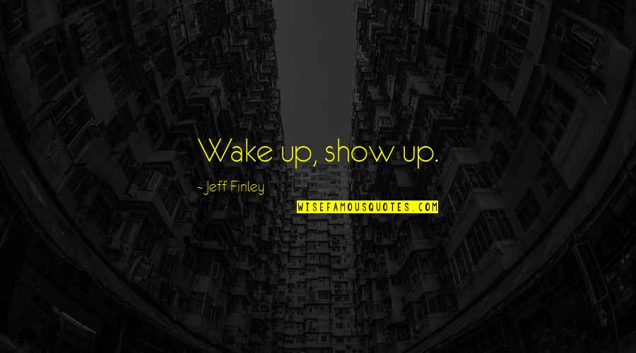Show Up Inspirational Quotes By Jeff Finley: Wake up, show up.
