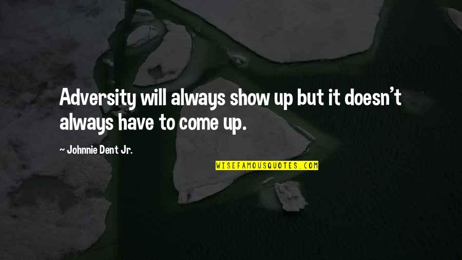 Show Up Inspirational Quotes By Johnnie Dent Jr.: Adversity will always show up but it doesn't