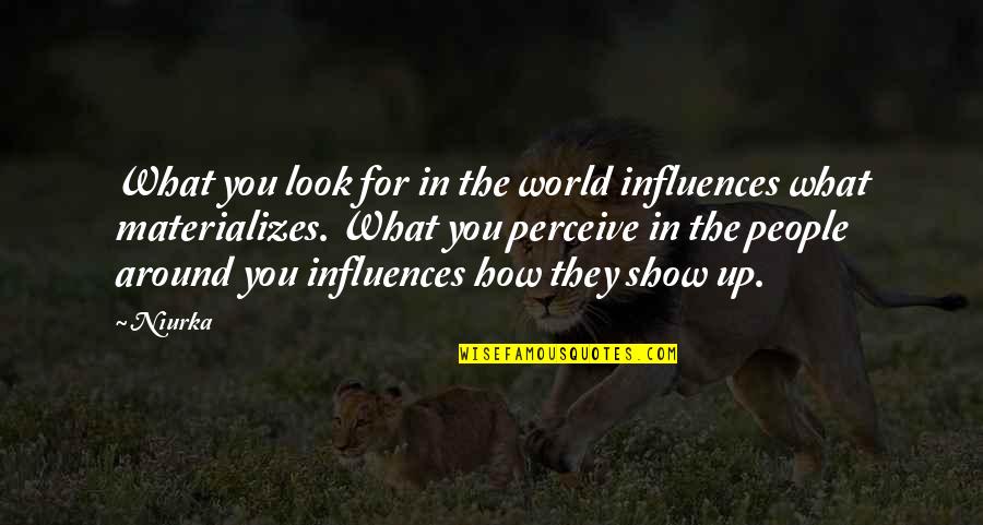 Show Up Inspirational Quotes By Niurka: What you look for in the world influences