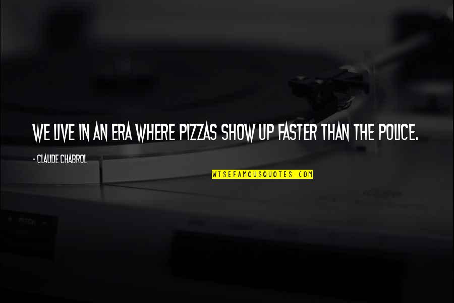 Show Up Quotes By Claude Chabrol: We live in an era where pizzas show Show Up Quotes By Claude Chabrol: We live in an era where pizzas show