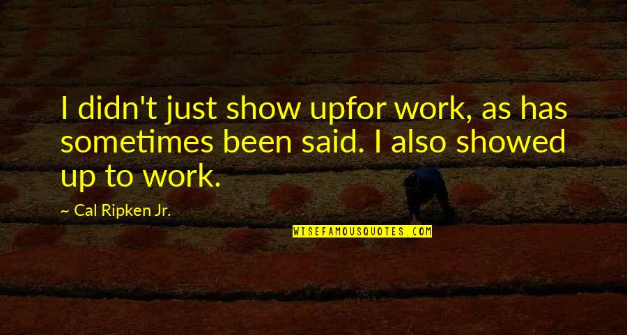 Show Up To Work Quotes By Cal Ripken Jr.: I didn't just show upfor work, as has