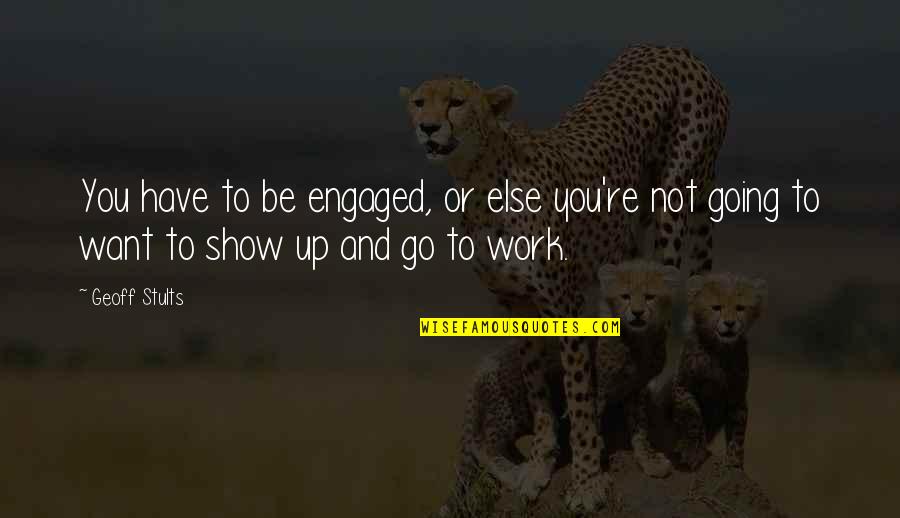 Show Up To Work Quotes By Geoff Stults: You have to be engaged, or else you're