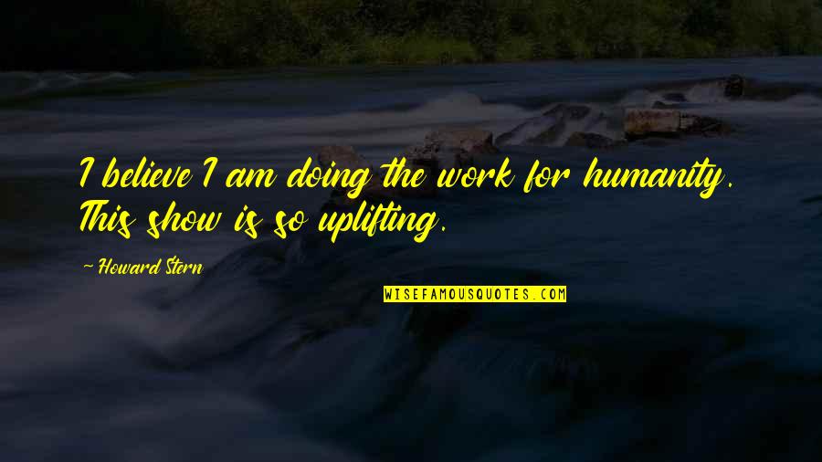 Show Up To Work Quotes By Howard Stern: I believe I am doing the work for