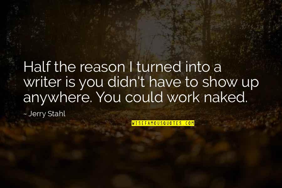 Show Up To Work Quotes By Jerry Stahl: Half the reason I turned into a writer