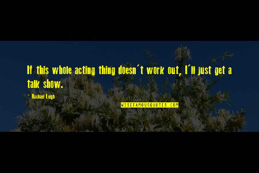 Show Up To Work Quotes By Rachael Leigh: If this whole acting thing doesn't work out,