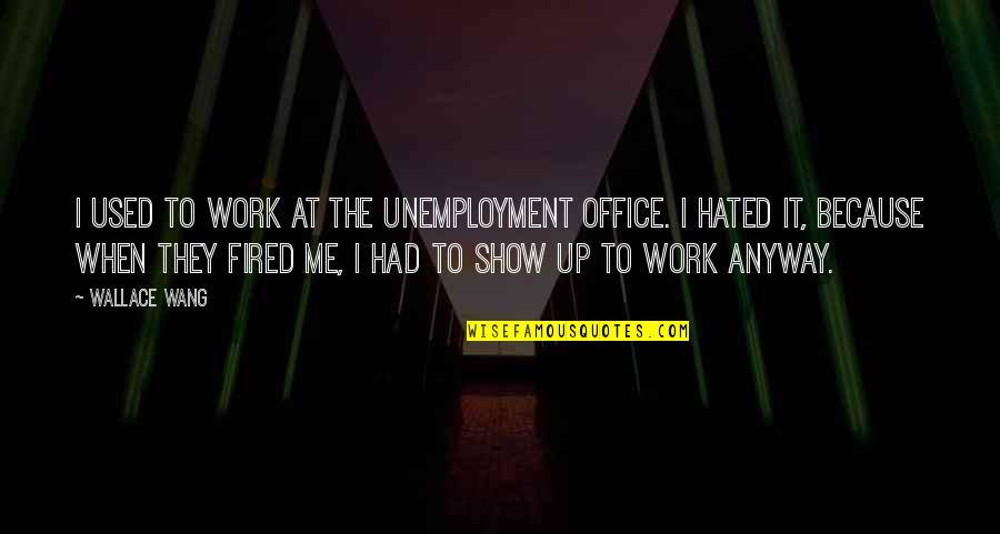Show Up To Work Quotes By Wallace Wang: I used to work at the unemployment office.