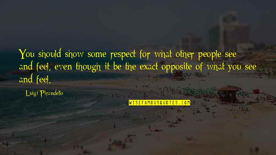 Show What You Feel Quotes By Luigi Pirandello: You should show some respect for what other Show What You Feel Quotes By Luigi Pirandello: You should show some respect for what other