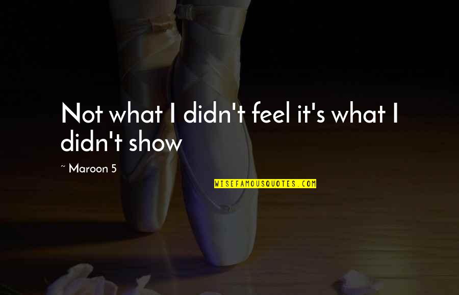 Show What You Feel Quotes By Maroon 5: Not what I didn't feel it's what I