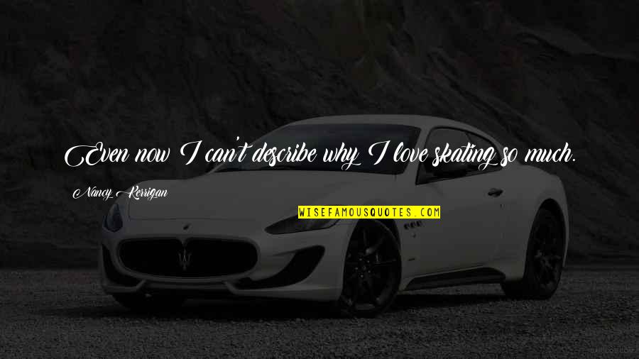 Show What You Feel Quotes By Nancy Kerrigan: Even now I can't describe why I love Show What You Feel Quotes By Nancy Kerrigan: Even now I can't describe why I love