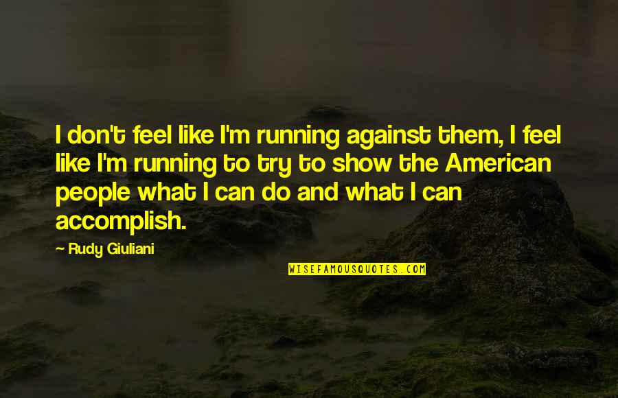 Show What You Feel Quotes By Rudy Giuliani: I don't feel like I'm running against them,