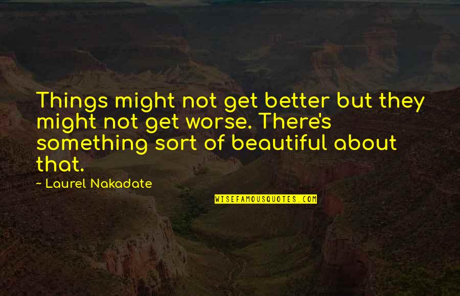 Show What You Got Quotes By Laurel Nakadate: Things might not get better but they might