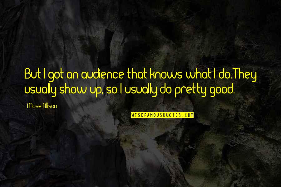 Show What You Got Quotes By Mose Allison: But I got an audience that knows what