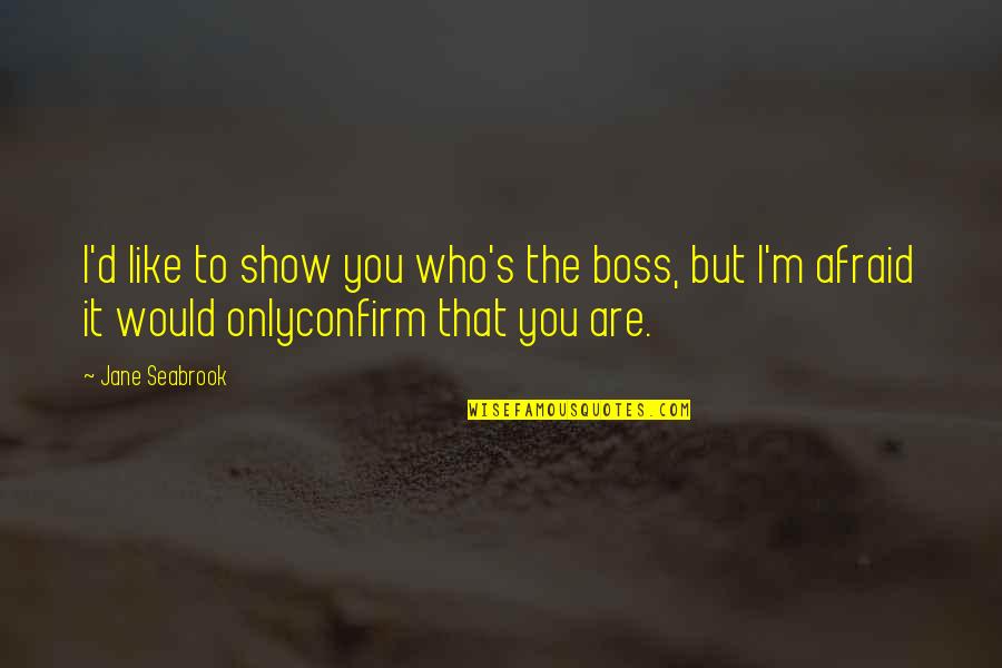Show Who You Are Quotes By Jane Seabrook: I'd like to show you who's the boss, Show Who You Are Quotes By Jane Seabrook: I'd like to show you who's the boss,
