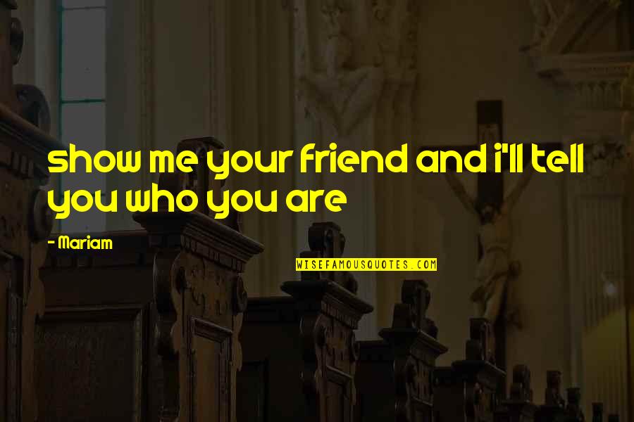 Show Who You Are Quotes By Mariam: show me your friend and i'll tell you