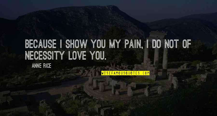Show You Love Quotes By Anne Rice: Because I show you my pain, I do