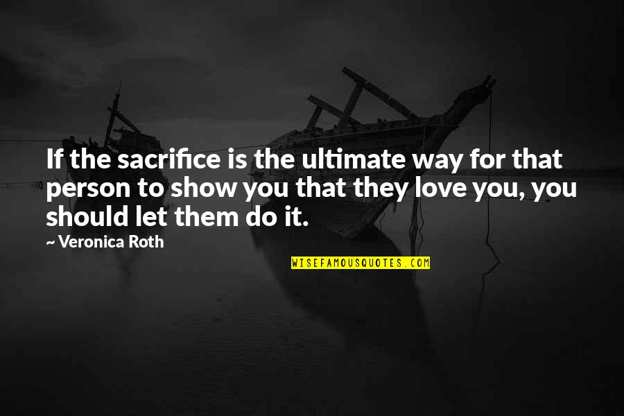 Show You Love Quotes By Veronica Roth: If the sacrifice is the ultimate way for