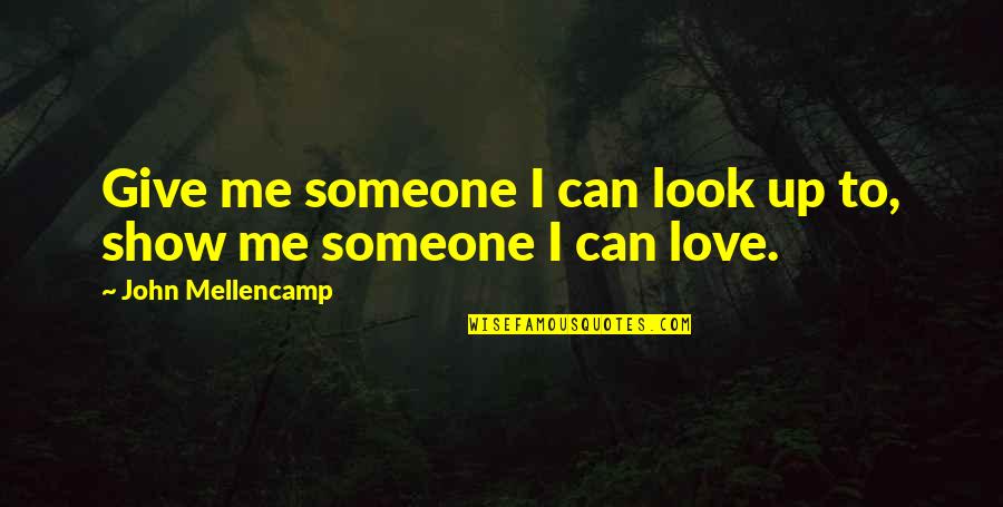 Show You Love Someone Quotes By John Mellencamp: Give me someone I can look up to,