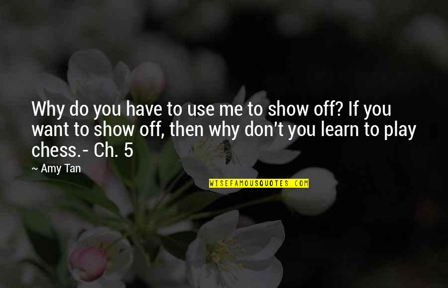 Show You Off Quotes By Amy Tan: Why do you have to use me to