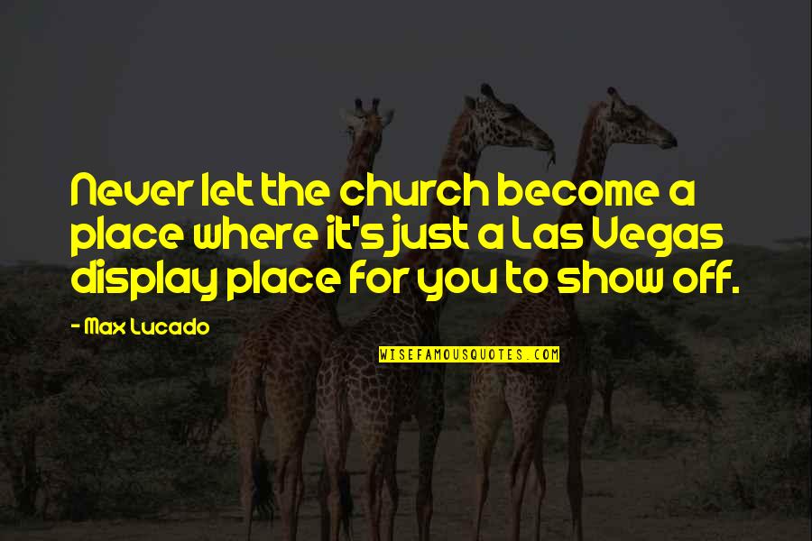 Show You Off Quotes By Max Lucado: Never let the church become a place where