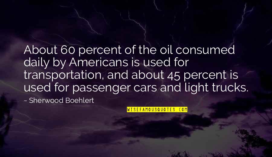 Show You Your Destiny Quotes By Sherwood Boehlert: About 60 percent of the oil consumed daily Show You Your Destiny Quotes By Sherwood Boehlert: About 60 percent of the oil consumed daily