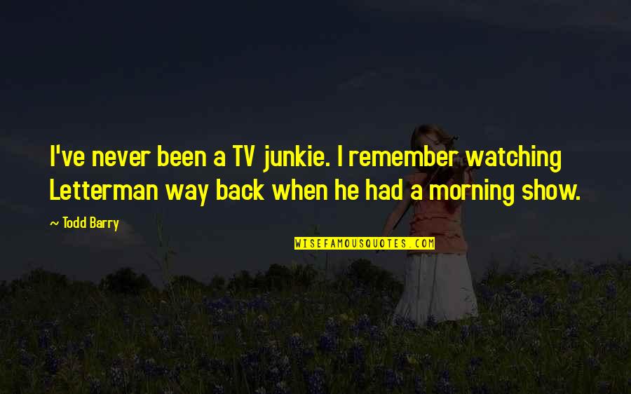 Show Your Back Quotes By Todd Barry: I've never been a TV junkie. I remember Show Your Back Quotes By Todd Barry: I've never been a TV junkie. I remember