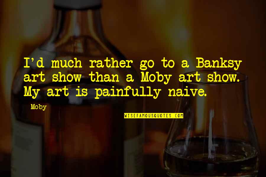 Show Your Best Quotes By Moby: I'd much rather go to a Banksy art