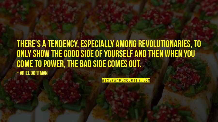 Show Your Good Side Quotes By Ariel Dorfman: There's a tendency, especially among revolutionaries, to only Show Your Good Side Quotes By Ariel Dorfman: There's a tendency, especially among revolutionaries, to only