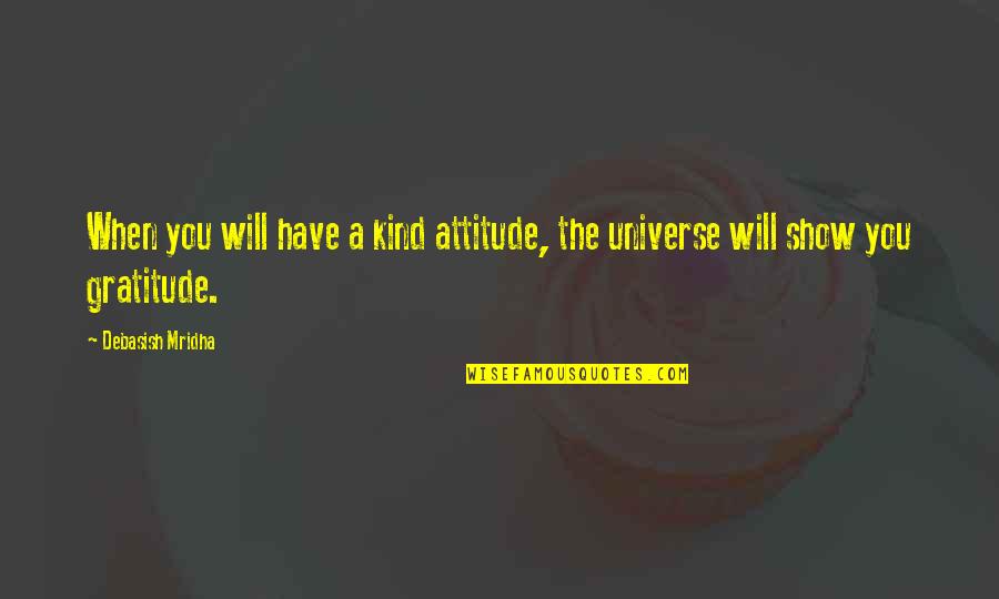 Show Your Gratitude Quotes By Debasish Mridha: When you will have a kind attitude, the