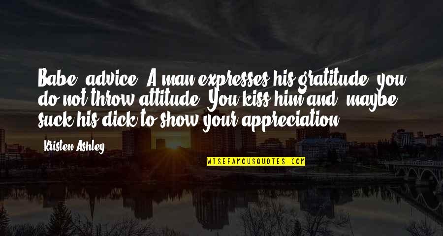 Show Your Gratitude Quotes By Kristen Ashley: Babe, advice. A man expresses his gratitude, you Show Your Gratitude Quotes By Kristen Ashley: Babe, advice. A man expresses his gratitude, you
