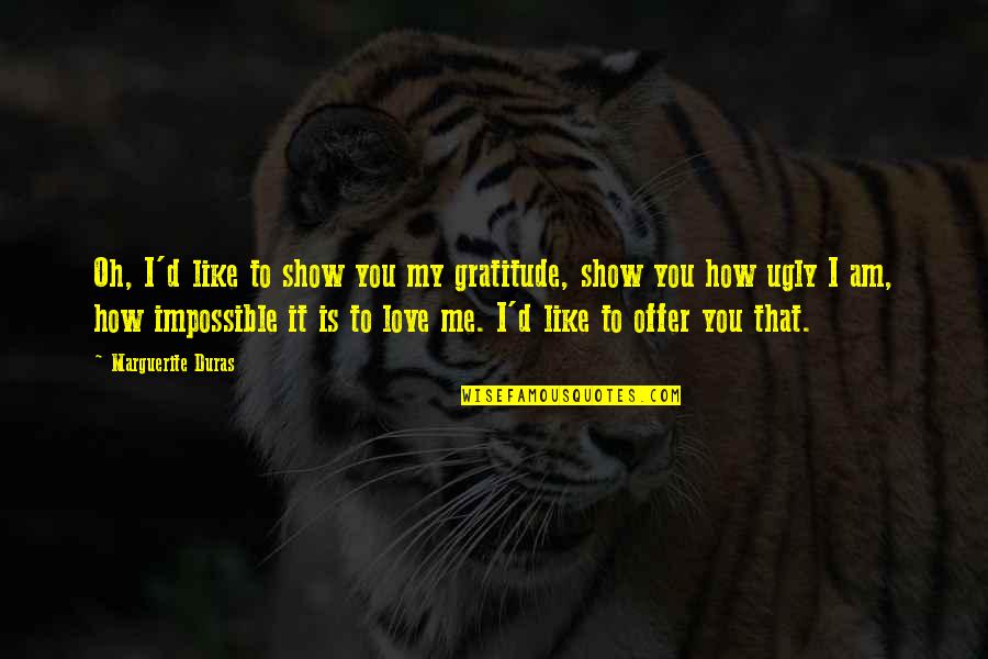 Show Your Gratitude Quotes By Marguerite Duras: Oh, I'd like to show you my gratitude, Show Your Gratitude Quotes By Marguerite Duras: Oh, I'd like to show you my gratitude,