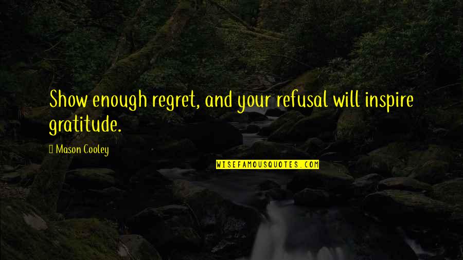 Show Your Gratitude Quotes By Mason Cooley: Show enough regret, and your refusal will inspire Show Your Gratitude Quotes By Mason Cooley: Show enough regret, and your refusal will inspire