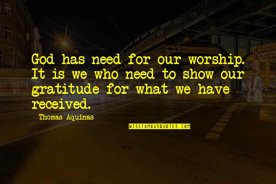 Show Your Gratitude Quotes By Thomas Aquinas: God has need for our worship. It is Show Your Gratitude Quotes By Thomas Aquinas: God has need for our worship. It is
