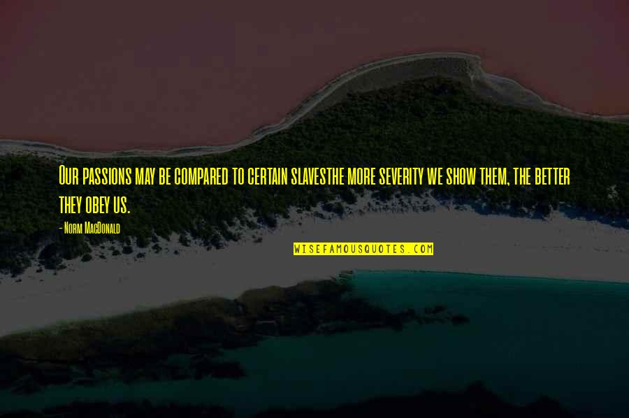 Show Your Passion Quotes By Norm MacDonald: Our passions may be compared to certain slavesthe Show Your Passion Quotes By Norm MacDonald: Our passions may be compared to certain slavesthe