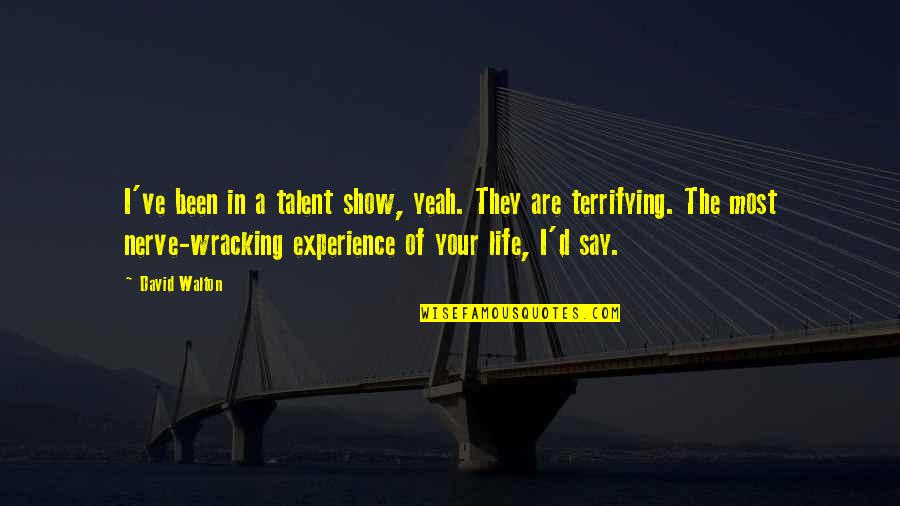 Show Your Talent Quotes By David Walton: I've been in a talent show, yeah. They Show Your Talent Quotes By David Walton: I've been in a talent show, yeah. They