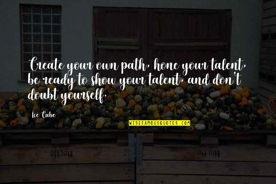 Show Your Talent Quotes By Ice Cube: Create your own path, hone your talent, be Show Your Talent Quotes By Ice Cube: Create your own path, hone your talent, be