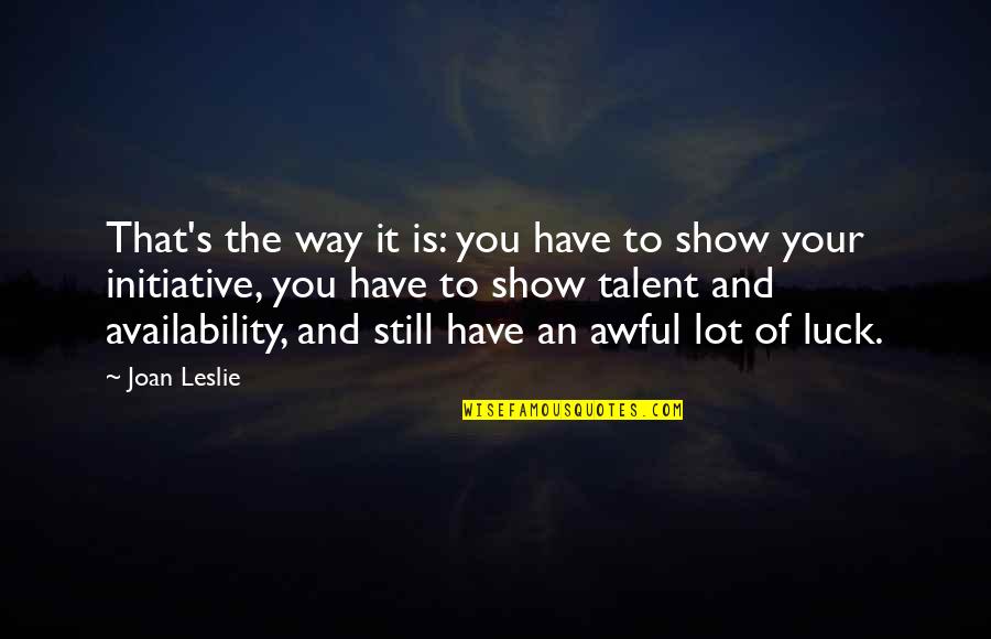 Show Your Talent Quotes By Joan Leslie: That's the way it is: you have to Show Your Talent Quotes By Joan Leslie: That's the way it is: you have to