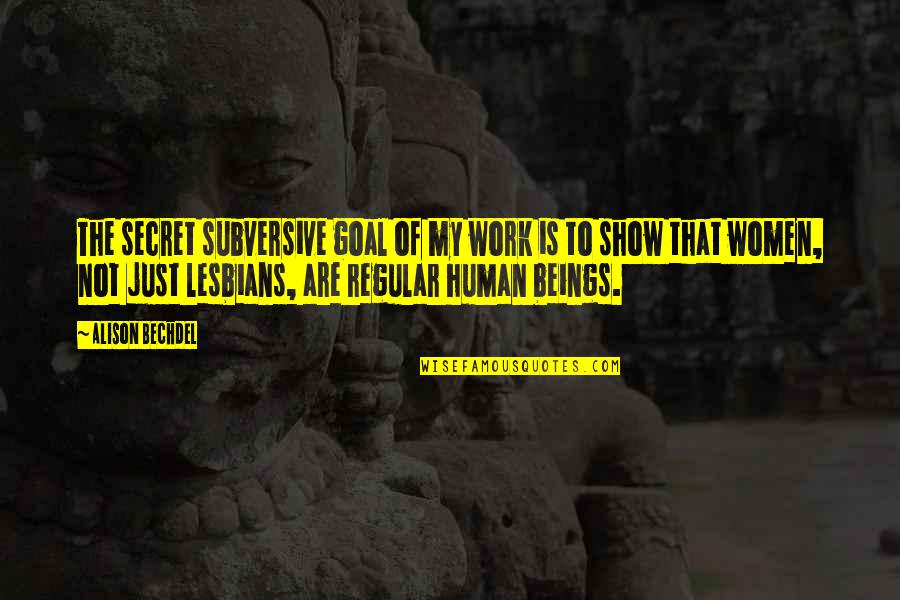 Show Your Work Quotes By Alison Bechdel: The secret subversive goal of my work is