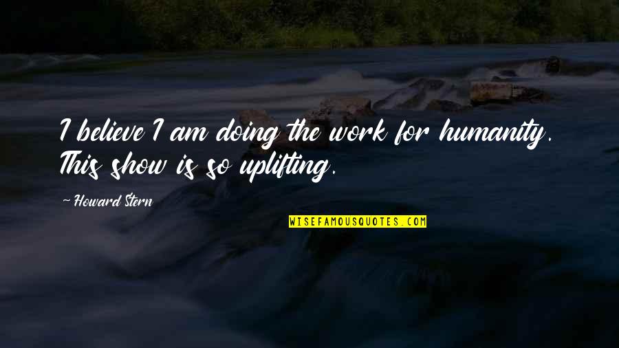 Show Your Work Quotes By Howard Stern: I believe I am doing the work for