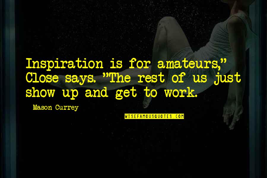 Show Your Work Quotes By Mason Currey: Inspiration is for amateurs," Close says. "The rest