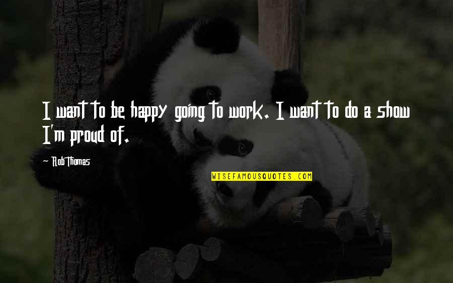 Show Your Work Quotes By Rob Thomas: I want to be happy going to work.