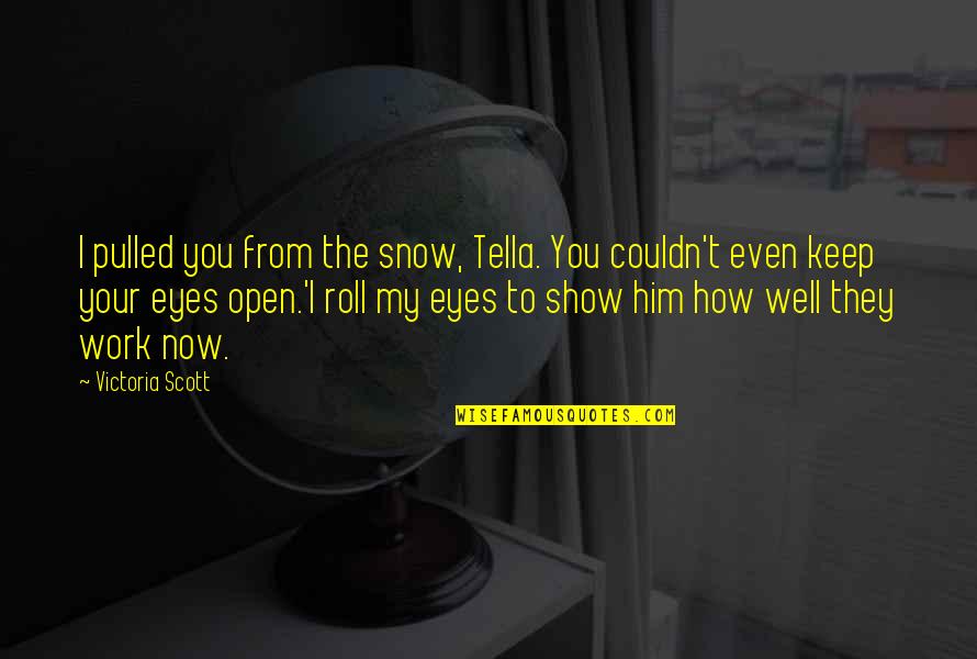 Show Your Work Quotes By Victoria Scott: I pulled you from the snow, Tella. You