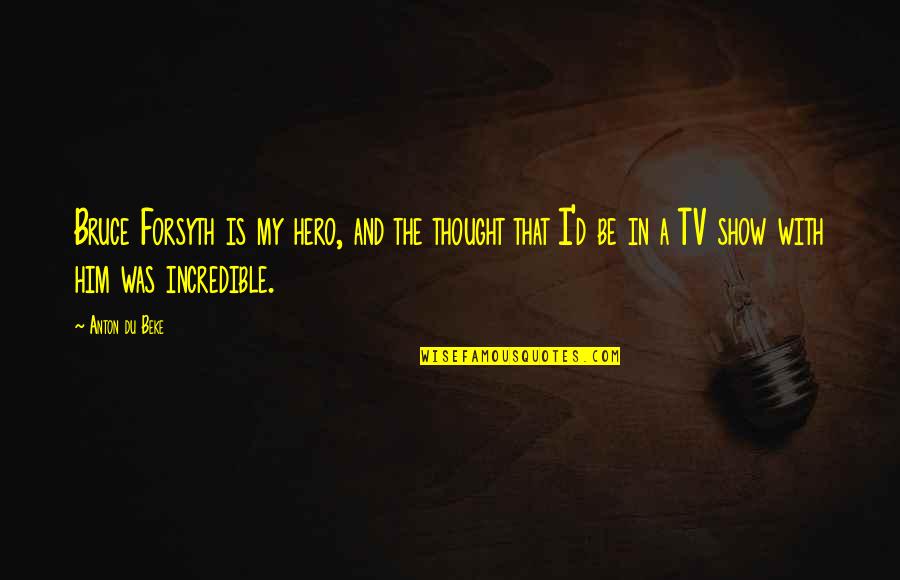 Show'd Quotes By Anton Du Beke: Bruce Forsyth is my hero, and the thought Show'd Quotes By Anton Du Beke: Bruce Forsyth is my hero, and the thought
