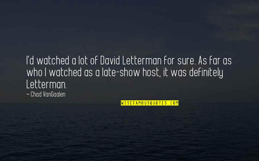 Show'd Quotes By Chad VanGaalen: I'd watched a lot of David Letterman for Show'd Quotes By Chad VanGaalen: I'd watched a lot of David Letterman for